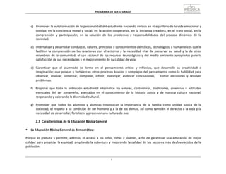 PROGRAMA	
  DE	
  SEXTO	
  GRADO	
  
4
	
  
	
  
	
  
	
  
	
  
	
  
c)	
  	
  	
  Promover	
  la	
  autoformación	
  de	
  la	
  personalidad	
  del	
  estudiante	
  haciendo	
  énfasis	
  en	
  el	
  equilibrio	
  de	
  la	
  vida	
  emocional	
  y	
  
volitiva;	
  en	
  la	
  conciencia	
  moral	
  y	
  social,	
  en	
  la	
  acción	
  cooperativa,	
  en	
  la	
  iniciativa	
  creadora,	
  en	
  el	
  trato	
  social,	
  en	
  la	
  
comprensión	
  	
  y	
  	
  participación;	
  	
  en	
  	
  la	
  	
  solución	
  	
  de	
  	
  los	
  	
  problemas	
  	
  y	
  	
  responsabilidades	
  	
  del	
  	
  proceso	
  	
  dinámico	
  	
  de	
  	
  la	
  
sociedad.	
  
	
  
d)	
  	
   Internalizar	
  y	
  desarrollar	
  conductas,	
  valores,	
  principios	
  y	
  conocimientos	
  científicos,	
  tecnológicos	
  y	
  humanísticos	
  que	
  le	
  
faciliten	
   la	
   comprensión	
   de	
   las	
   relaciones	
   con	
   el	
   entorno	
   y	
   la	
   necesidad	
   vital	
   de	
   preservar	
   su	
   salud	
   y	
   la	
   de	
   otros	
  
miembros	
  de	
  la	
  comunidad;	
  el	
  uso	
  racional	
  de	
  los	
  recursos	
  tecnológicos	
  y	
  del	
  medio	
  ambiente	
  apropiados	
  para	
  la	
  
satisfacción	
  de	
  sus	
  necesidades	
  y	
  el	
  mejoramiento	
  de	
  su	
  calidad	
  de	
  vida.	
  
	
  
e)	
  	
   Garantizar	
  	
  que	
  	
  el	
  	
  alumnado	
  	
  se	
  	
  forme	
  	
  en	
  	
  el	
  	
  pensamiento	
  	
  crítico	
  	
  y	
  	
  reflexivo,	
  	
  que	
  	
  desarrolle	
  	
  su	
  	
  creatividad	
  	
  e	
  
imaginación;	
  que	
  posean	
  y	
  fortalezcan	
  otros	
  procesos	
  básicos	
  y	
  complejos	
  del	
  pensamiento	
  como	
  la	
  habilidad	
  para	
  
observar,	
   analizar,	
   sintetizar,	
   comparar,	
   inferir,	
   investigar,	
   elaborar	
   conclusiones,	
   	
   	
   tomar	
   decisiones	
   y	
   resolver	
  
problemas.	
  
	
  
f)	
   Propiciar	
   que	
   toda	
   la	
   población	
   estudiantil	
   internalice	
   los	
   valores,	
   costumbres,	
   tradiciones,	
   creencias	
   y	
   actitudes	
  
esenciales	
   del	
   ser	
   panameño,	
   asentados	
   en	
   el	
   conocimiento	
   de	
   la	
   historia	
   patria	
   y	
   de	
   nuestra	
   cultura	
   nacional,	
  
respetando	
  y	
  valorando	
  la	
  diversidad	
  cultural.	
  
	
  
g)	
  	
   Promover	
   que	
   todos	
   los	
   alumnos	
   y	
   alumnas	
   reconozcan	
   la	
   importancia	
   de	
   la	
   familia	
   como	
   unidad	
   básica	
   de	
   la	
  
sociedad,	
  el	
  respeto	
  a	
  su	
  condición	
  de	
  ser	
  humano	
  y	
  a	
  la	
  de	
  los	
  demás,	
  así	
  como	
  también	
  el	
  derecho	
  a	
  la	
  vida	
  y	
  la	
  
necesidad	
  de	
  desarrollar,	
  fortalecer	
  y	
  preservar	
  una	
  cultura	
  de	
  paz.	
  
	
  
2.3	
   Características	
  de	
  la	
  Educación	
  Básica	
  General	
  
	
  
§ La	
  Educación	
  Básica	
  General	
  es	
  democrática:	
  
	
  
Porque	
  es	
  gratuita	
  y	
  permite,	
  además,	
  el	
  acceso	
  a	
  los	
  niños,	
  niñas	
  y	
  jóvenes,	
  a	
  fin	
  de	
  garantizar	
  una	
  educación	
  de	
  mejor	
  
calidad	
  para	
  propiciar	
  la	
  equidad,	
  ampliando	
  la	
  cobertura	
  y	
  mejorando	
  la	
  calidad	
  de	
  los	
  sectores	
  más	
  desfavorecidos	
  de	
  la	
  
población.	
  
 