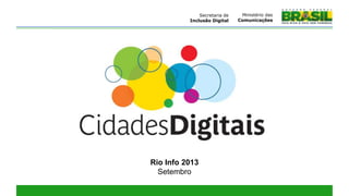Rio Info 2013
Setembro
Ministério das
Comunicações
Secretaria de
Inclusão Digital
 