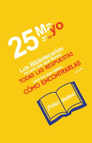 no son los que tienen
Los Bibliotecarios
sino los que saben
TODAS LAS RESPUESTAS
cómo
encontrarlas
Anónimo
25
¡Felici dades!
 