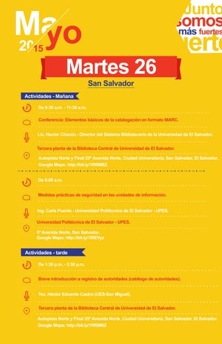 Junto
fuerte
somosmás fuertes
Conferencia: Elementos básicos de la catalogación en formato MARC.
Lic. Hector Chacón - Director del Sistema Bibliotecario de la Universidad de El Salvador.
Tercera planta de la Biblioteca Central de Universidad de El Salvador.
De 8:30 a.m. - 11:30 a.m.
Martes 26
Breve introducción a registro de autoridades (catálogo de autoridades).
Tec. Héctor Eduardo Castro (UES-San Miguel).
De 1:30 p.m. - 3:30 p.m.
Medidas prácticas de seguridad en las unidades de información.
Ing. Carla Puente - Universidad Politécnica de El Salvador - UPES.
5ª Avenida Norte, San Salvador.
Google Maps: http://bit.ly/1ISEVyz
Universidad Politécnica de El Salvador - UPES.
De 9:00 a.m.
Actividades - Mañana
Actividades - tarde
San Salvador
Autopista Norte y Final 25ª Avenida Norte, Ciudad Universitaria, San Salvador, El Salvador.
Google Maps: http://bit.ly/1Rf0M6Z
Tercera planta de la Biblioteca Central de Universidad de El Salvador.
Autopista Norte y Final 25ª Avenida Norte, Ciudad Universitaria, San Salvador, El Salvador.
Google Maps: http://bit.ly/1Rf0M6Z
 