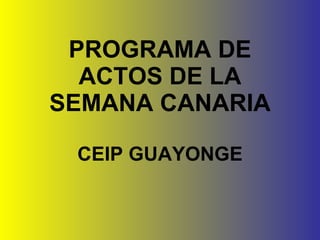 PROGRAMA DE ACTOS DE LA SEMANA CANARIA CEIP GUAYONGE 