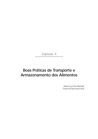 103




           Capítulo 5




 Boas Práticas de Transporte e
Armazenamento dos Alimentos

                         Roberto Luiz Pires Machado
                        Fénelon do Nascimento Neto
 