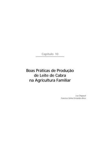 Capítulo 10




Boas Práticas de Produção
    de Leite de Cabra
 na Agricultura Familiar


                                         Lea Chapaval
                      Francisco Selmo Fernandes Alves
 