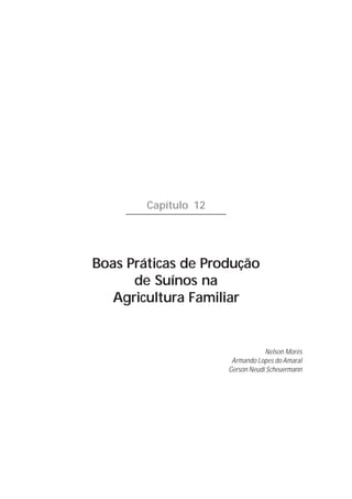Capítulo 12




Boas Práticas de Produção
      de Suínos na
   Agricultura Familiar


                                  Nelson Morés
                       Armando Lopes do Amaral
                      Gerson Neudí Scheuermann
 