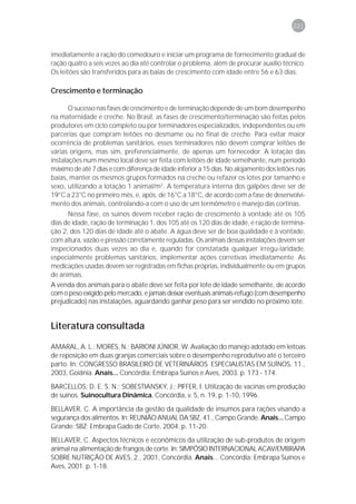 221



imediatamente a ração do comedouro e iniciar um programa de fornecimento gradual de
ração quatro a seis vezes ao dia até controlar o problema, além de procurar auxílio técnico.
Os leitões são transferidos para as baias de crescimento com idade entre 56 e 63 dias.

Crescimento e terminação

       O sucesso nas fases de crescimento e de terminação depende de um bom desempenho
na maternidade e creche. No Brasil, as fases de crescimento/terminação são feitas pelos
produtores em ciclo completo ou por terminadores especializados, independentes ou em
parcerias que compram leitões no desmame ou no final de creche. Para evitar maior
ocorrência de problemas sanitários, esses terminadores não devem comprar leitões de
várias origens, mas sim, preferencialmente, de apenas um fornecedor. A lotação das
instalações num mesmo local deve ser feita com leitões de idade semelhante, num período
máximo de até 7 dias e com diferença de idade inferior a 15 dias. No alojamento dos leitões nas
baias, manter os mesmos grupos formados na creche ou refazer os lotes por tamanho e
sexo, utilizando a lotação 1 animal/m2. A temperatura interna dos galpões deve ser de
19°C a 23°C no primeiro mês, e, após, de 16°C a 18°C, de acordo com a fase de desenvolvi-
mento dos animais, controlando-a com o uso de um termômetro e manejo das cortinas.
      Nessa fase, os suínos devem receber ração de crescimento à vontade até os 105
dias de idade, ração de terminação 1, dos 105 até os 120 dias de idade, e ração de termina-
ção 2, dos 120 dias de idade até o abate. A água deve ser de boa qualidade e à vontade,
com altura, vazão e pressão corretamente reguladas. Os animais dessas instalações devem ser
inspecionados duas vezes ao dia e, quando for constatada qualquer irregu-laridade,
especialmente problemas sanitários, implementar ações corretivas imediatamente. As
medicações usadas devem ser registradas em fichas próprias, individualmente ou em grupos
de animais.
A venda dos animais para o abate deve ser feita por lote de idade semelhante, de acordo
com o peso exigido pelo mercado, e jamais deixar eventuais animais-refugo (com desempenho
prejudicado) nas instalações, aguardando ganhar peso para ser vendido no próximo lote.


Literatura consultada

AMARAL, A. L.; MORÉS, N.; BARIONI JÚNIOR, W. Avaliação do manejo adotado em leitoas
de reposição em duas granjas comerciais sobre o desempenho reprodutivo até o terceiro
parto. In: CONGRESSO BRASILEIRO DE VETERINÁRIOS ESPECIALISTAS EM SUÍNOS, 11.,
2003, Goiânia. Anais... Concórdia: Embrapa Suínos e Aves, 2003. p. 173 - 174.

BARCELLOS, D. E. S. N.; SOBESTIANSKY, J.; PIFFER, I. Utilização de vacinas em produção
de suínos. Suinocultura Dinâmica, Concórdia, v. 5, n. 19, p. 1-10, 1996.

BELLAVER, C. A importância da gestão da qualidade de insumos para rações visando a
segurança dos alimentos. In: REUNIÃO ANUAL DA SBZ, 41., Campo Grande. Anais... Campo
Grande: SBZ: Embrapa Gado de Corte, 2004. p. 11-20.
BELLAVER, C. Aspectos técnicos e econômicos da utilização de sub-produtos de origem
animal na alimentação de frangos de corte. In: SIMPÓSIO INTERNACIONAL ACAV/EMBRAPA
SOBRE NUTRIÇÃO DE AVES, 2., 2001, Concórdia. Anais... Concórdia: Embrapa Suínos e
Aves, 2001. p. 1-18.
 