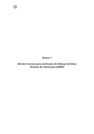 48




                         Anexo 1

     Roteiro técnico para confecção do Manual de Boas
                Práticas de Fabricação (MBPF)
 