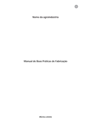49




       Nome da agroindústria




Manual de Boas Práticas de Fabricação




             MÍs/Ano (AAAA)
 