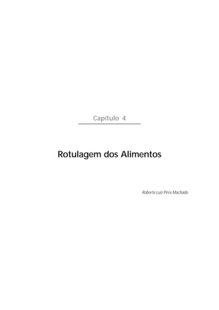 81




       Capítulo 4




Rotulagem dos Alimentos



                    Roberto Luiz Pires Machado
 