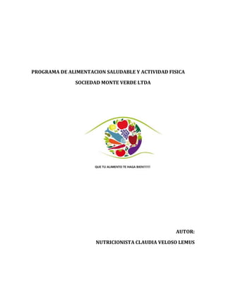 PROGRAMA DE ALIMENTACION SALUDABLE Y ACTIVIDAD FISICA
SOCIEDAD MONTE VERDE LTDA
AUTOR:
NUTRICIONISTA CLAUDIA VELOSO LEMUS
 