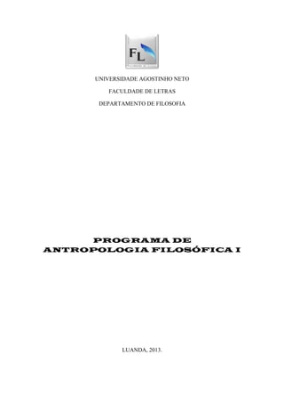 UNIVERSIDADE AGOSTINHO NETO

         FACULDADE DE LETRAS

       DEPARTAMENTO DE FILOSOFIA




     PROGRAMA DE
ANTROPOLOGIA FILOSÓFICA I




             LUANDA, 2013.
 