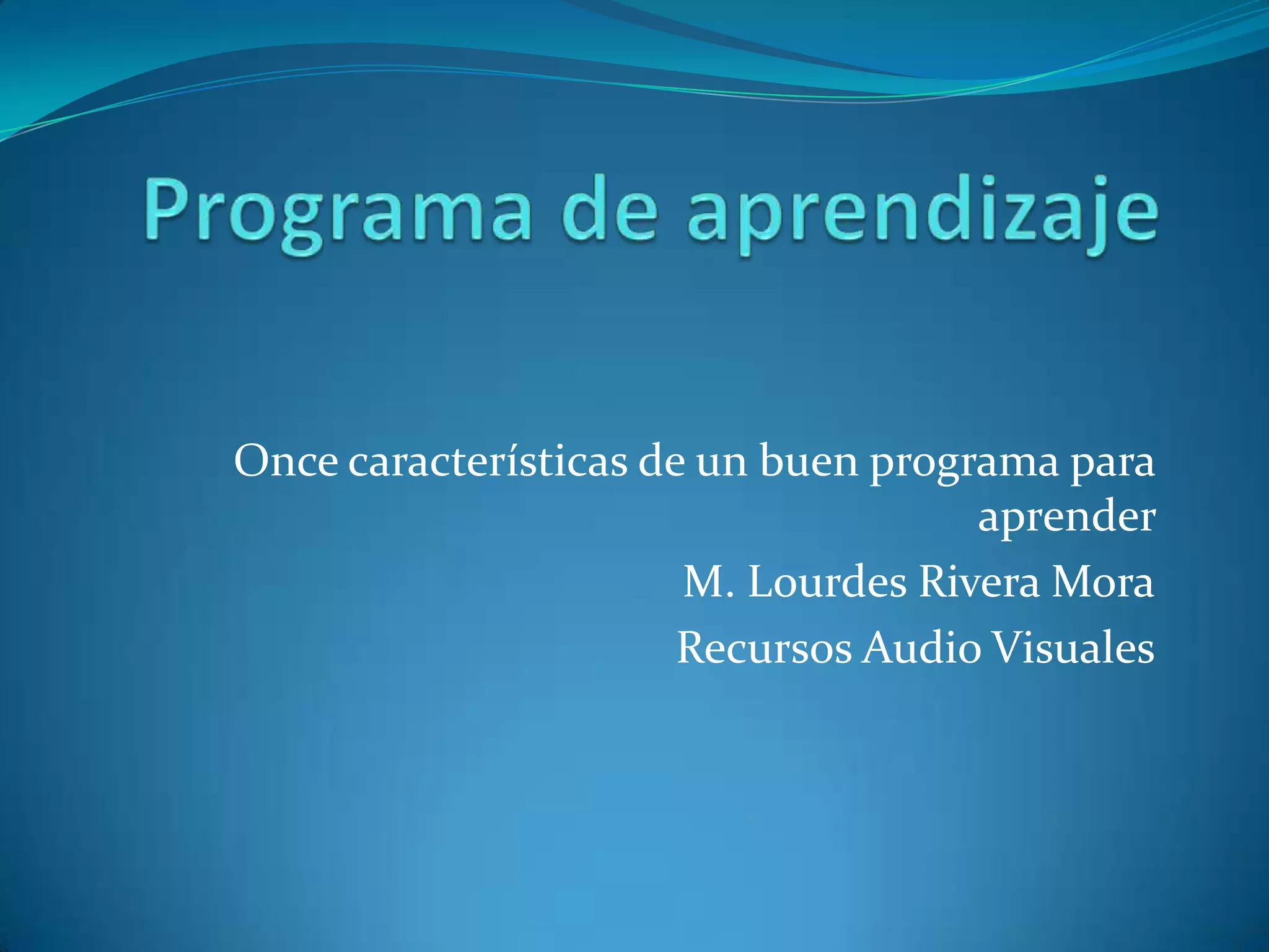 Once características de un buen programa para
                                     aprender
                       M. Lourdes Rivera Mora
                       Recursos Audio Visuales
 