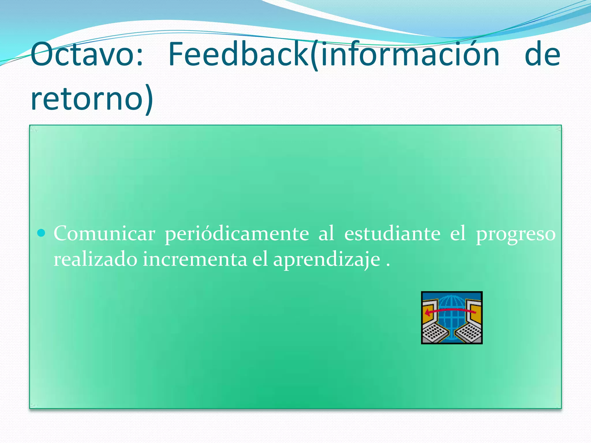 Octavo: Feedback(información de
retorno)


 Comunicar periódicamente al estudiante el progreso
 realizado incrementa el aprendizaje .
 