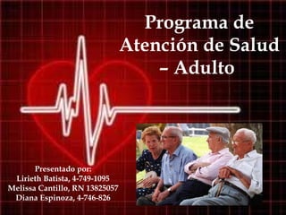 Programa de Atención de Salud – Adulto  Presentado por: Lirieth Batista, 4-749-1095 Melissa Cantillo, RN 13825057 Diana Espinoza, 4-746-826 