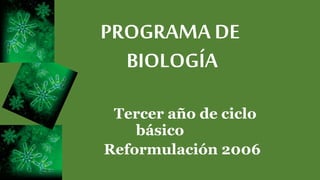 PROGRAMA DE
BIOLOGÍA
Tercer año de ciclo
básico
Reformulación 2006
 