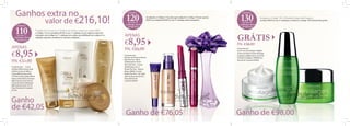 Ganhos extra no

valor de €216,10!

CÓDIGO

110

no seu 1º
catálogo deste
programa

o Código 110, ao completar 80 V.P. no seu 1º catálogo. Se por alguma razão não
conseguir este código no 1º catálogo, tem ainda a possibilidade de o adquirir no
catálogo seguinte, mediante as mesmas condições.

APENAS

€8,95
P.N. €51,00

Composto por: Creme
de Mãos Milk & Honey Gold
(26447); Creme de Mãos e
Corpo Milk & Honey Gold
(15570); Condicionador Milk &
Honey Gold (22625); Champô
Milk & Honey Gold (22624);
Creme de Duche Hidratante
Milk & Honey Gold (15579).
Preço Normal do Conjunto:
€51,00

Ganho
de €42,05

CÓDIGO

120

no seu 2º
catálogo deste
programa

CÓDIGO

Se adquiriu o Código 110, pode agora adquirir o Código 120 por apenas
€8,95, ao completar 80 V.P. no seu 2º catálogo deste programa.

APENAS

€8,95
P.N. €85,00

Composto por:
Máscara de Pestanas Volume
Blast The One - Black
(30460); Batom Power
Shine The One - Currant
(30440); Base de Cor
Illuskin The One - Natural
Beige (30600); Corretor
Illuskin The One - Fair Light
(30615); Muse Edt (21671).
Preço Normal do
Conjunto: €85,00

Ganho de €76,05

130

no seu 3º
catálogo deste
programa

ao fazer 80 V.P. no seu 3º catálogo e receberá o Código 130 inteiramente grátis.

GRÁTIS
P.N. €98,00

Composto por:
Creme de Dia Ecollagen (26685);
Creme de Noite Corretor de Rugas
Ecollagen (26686); Sérum de Noite
Perfector Ecollagen (26690).
Preço
Normal do Conjunto: €98,00

Ganho de €98,00

 