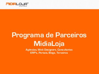 Programa de Parceiros
MidiaLoja
Agências, Web Designers, Consultorias
ERP’s, Portais, Blogs, Terceiros
 