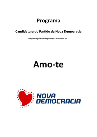 Programa
Candidatura do Partido da Nova Democracia
        Eleições Legislativas Regionais da Madeira – 2011




             Amo-te
 