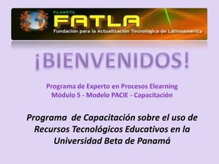 ¡BIENVENIDOS! Programa  de Capacitación sobre el uso de Recursos Tecnológicos Educativos en la Universidad Beta de Panamá 