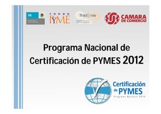 Programa Nacional de
Certificación de PYMES 2012
 