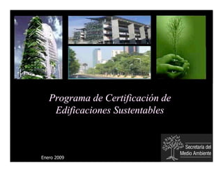 Programa de Certificación de
    Edificaciones Sustentables



Enero 2009
 