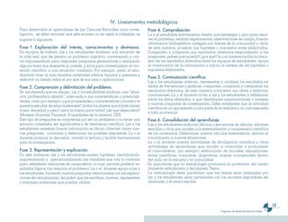13
Programas de estudio de Educación Media
Fase 4. Comprobación.
La y el estudiante previamente diseña una estrategia o plan para resol-
ver el problema, realizan experimentos, observaciones de campo, buscan
información bibliográfica, indagan con líderes de la comunidad u otros;
de esta manera, prueban sus hipótesis o supuestos antes elaborados.
Comparten y comparan sus resultados obtenidos respondiendo a las
preguntas: ¿sabes qué sucedió? ¿por qué? la o el docente facilita la discu-
sión de los resultados obtenidos entre los equipos de estudiantes, apoya
la construcción de la información y valora la certeza de las hipótesis o
supuestos elaborados.
Fase 5. Contrastación científica.
Las y los estudiantes ordenan, representan y analizan los resultados en
tablas de frecuencias y gráficas, comparten, comparan e interpretan los
resultados obtenidos, de esta manera contrastan sus ideas y elaboran
conclusiones. La o el docente invita a las y los estudiantes a reflexionar
sobre los datos obtenidos, a que identifiquen equivocaciones o certezas
y nuevas preguntas de investigación. Debe enfatizarse que la actividad
científica es un aproximado a una parte de la realidad y no una respuesta
a toda ocurrencia.
Fase 6. Consolidación del aprendizaje.
Las y los estudiantes elaboran dibujos o secuencias de dibujos, informes
sencillos u otros que ayuden a la sistematización y comprensión científica
de los contenidos. Determinan nuevos cálculos matemáticos, aplican el
conocimiento a nuevas situaciones.
La o el docente orienta actividades de divulgación científica u otras
actividades de aprendizaje que ayuden a consolidar y profundizar
el conocimiento, por ejemplo: elaboración de murales, exposiciones,
ferias científicas, maquetas, diagramas, mapas conceptuales dentro
del aula, en la escuela y la comunidad.
Es importante que la metodología promueva la protección del medio
ambiente salvadoreño y del planeta Tierra.
La metodología debe garantizar que las tareas sean realizadas por
las y los estudiantes, sean pertinentes con los recursos disponibles del
alumnado y el centro escolar.
Para desarrollar el aprendizaje de las Ciencias Naturales como inves-
tigación, se debe recordar que este proceso no es rígido e inflexible, se
sugiere lo siguiente:
Fase 1. Exploración del interés, conocimientos y destrezas.
En equipos de trabajo, las y los estudiantes analizan una situación de
la vida real, que les genera un problema cognitivo, conversando y con-
tra-argumentando para responder preguntas generadoras o realizando
alguna tarea que despierte su interés, y sirva para contextualizar el con-
tenido científico a una situación cotidiana. Por ejemplo, pedir al estu-
diantado traer al aula diversos materiales sólidos, líquidos y gaseosos y
elaborar un listado sobre el por qué de sus usos o aplicaciones.
Fase 2. Comprensión y delimitación del problema.
Se recomienda que en equipo, las y los estudiantes analicen una “situa-
ción problemática abierta”, adecuada a sus características y potenciali-
dades, como por ejemplo: ¿qué propiedades o características conoces o te
gustaría estudiar de estos materiales? ¿todos los objetos que trajiste tienen
masa, densidad y peso? ¿será la misma para todos? ¿de qué dependerá?
(Modesto Guardia, Panamá. Propiedades de la materia, OEI).
Este tipo de preguntas se caracteriza por ser un problema y no tener una
solución inmediata, ser significativa y de relevancia científica. Las y los
estudiantes necesitan buscar información en libros o Internet, hacer nue-
vas preguntas, conversar y determinar las posibles respuestas. La o el
docente propicia la discusión, orienta la lectura y facilita herramientas
para la investigación.
Fase 3. Representación y explicación.
En este momento, las y los estudiantes emiten hipótesis, identificando,
argumentando y operacionalizando las variables que van a controlar
para establecer relaciones de causa-efecto, lo cual permite predecir re-
sultados lógicos con relación al problema. La o el docente apoya a las y
los estudiantes, haciendo nuevas preguntas relacionadas con las explica-
ciones del estudiantado, les piden que las escriban, ilustren, representen
y anticipen materiales que puedan utilizar.
IV. Lineamientos metodológicos
 