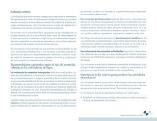 15
Programas de estudio de Educación Media
Evaluación sumativa.
La evaluación sumativa certifica y asigna una calificación al desempeño
del estudiante por medio de diversas actividades de evaluación: pruebas
escritas, cerradas o de ítems abiertos, revisión de cuadernos, trabajos gru-
pales, investigaciones y otros. Permite evaluar el nivel de adquisición y
comprensión de hechos, conceptos y principios científicos.
De acuerdo con la naturaleza de la adquisición de las competencias, la
prueba objetiva sólo es una actividad entre otras. Se debe diseñar de
manera que evalúe contenidos conceptuales y procedimentales indepen-
dientes o integrados; no necesita ser exhaustiva y con muchas preguntas,
sino diseñada de acuerdo a los indicadores de logro.
Se recomienda incluir actividades que evalúen los aprendizajes de las
y los estudiantes enfrentándolos a una situación o problema que se re-
suelva con la aplicación de procedimientos: identificar, clasificar, anali-
zar, explicar, representar, argumentar, predecir, inventar; y la aplicación
de conocimientos con determinadas actitudes.
Recomendaciones generales según el tipo de contenido
referido en los indicadores de logro
La evaluación de contenidos conceptuales debe reconocer grados o ni-
veles de profundización y comprensión, así como la capacidad para utili-
zar convenientemente los conceptos aprendidos. Se recomienda verificar
el uso que cada estudiante hace de los conceptos en diversas situaciones,
individuales o en equipo; la resolución de conflictos o problemas a partir
del uso de los conceptos; las pruebas objetivas que requieran relacionar
y utilizar los conceptos en unas situaciones determinadas. El diálogo, el
debate y la conversación pueden tener un enorme potencial para saber
lo que el estudiantado conoce.
Las actividades de evaluación para conocer el nivel de comprensión con-
ceptual son todas aquellas en las que la o el estudiante puede comuni-
carse verbalmente y/o aplicar el conocimiento en una nueva situación,
por ejemplo, al definir un concepto es capaz de enunciarlo y explicarlo
en un momento determinado.
Los contenidos procedimentales implican saber hacer y se pueden evi-
denciar en situaciones de aplicación: la observación sistemática de cada
estudiante en situaciones en que se utilicen dichos contenidos y las acti-
vidades abiertas, hechas en clase, permiten comprender cómo las y los
alumnos desarrollan habilidades y destrezas, ejemplo: identificar, clasifi-
car, analizar, explicar, representar, argumentar y predecir, entre otras.
Una forma de evaluar la aplicación de procedimientos científicos en las
y los estudiantes es presentándoles una situación experimental, de campo
o documental, similar a las desarrolladas en el aula, en la cual la y el
estudiante puede ordenar los pasos y explicar cómo la resuelve.
La evaluación de los contenidos actitudinales demanda la observación
y la utilización de una lista de cotejo, estableciendo criterios claros que
evidencien la práctica de principios y valores en el trabajo individual y
de equipo.
La o el docente puede aplicar diferentes actividades de evaluación para
el logro de las competencias, tomando en cuenta los indicadores de lo-
gros para conocer el nivel alcanzado por la o el estudiante.
Importancia de los criterios para ponderar las actividades
de evaluación
La o el docente tiene la oportunidad de establecer criterios en el proceso
de evaluación, estos son aplicables a los indicadores de logro, algunos
ejemplos de criterios de evaluación en Ciencias son los siguientes:
	 Coherencia: escribe la mayoría de las ideas con orden lógico.
	 Exactitud: uso del lenguaje científico de acuerdo a la edad cronológica
de los y las estudiantes y el contexto.
 