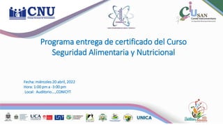 Programa entrega de certificado del Curso
Seguridad Alimentaria y Nutricional
Fecha: miércoles 20 abril, 2022
Hora: 1:00 pm a -3:00 pm
Local: Auditorio….,CONICYT
 