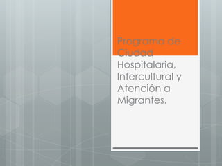 Programa de
Ciudad
Hospitalaria,
Intercultural y
Atención a
Migrantes.
 