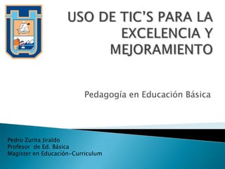 Pedagogía en Educación Básica




Pedro Zurita Jiraldo
Profesor de Ed. Básica
Magister en Educación-Curriculum
 