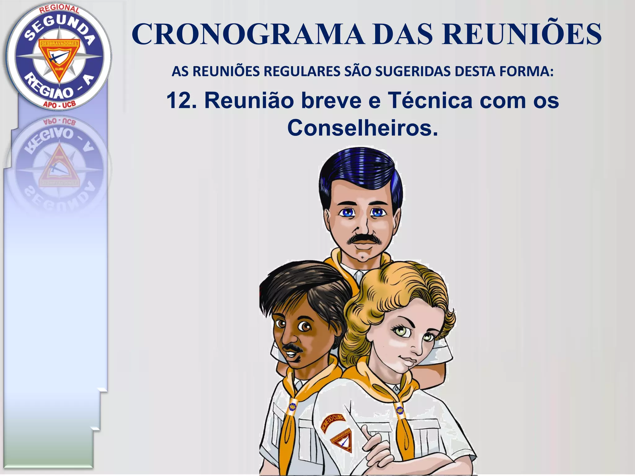 AS REUNIÕES REGULARES SÃO SUGERIDAS DESTA FORMA:
12. Reunião breve e Técnica com os
Conselheiros.
CRONOGRAMA DAS REUNIÕES
 