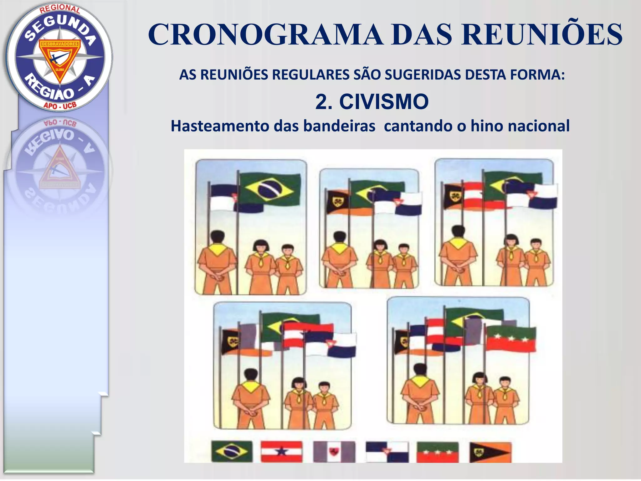 AS REUNIÕES REGULARES SÃO SUGERIDAS DESTA FORMA:
2. CIVISMO
CRONOGRAMA DAS REUNIÕES
Hasteamento das bandeiras cantando o hino nacional
 
