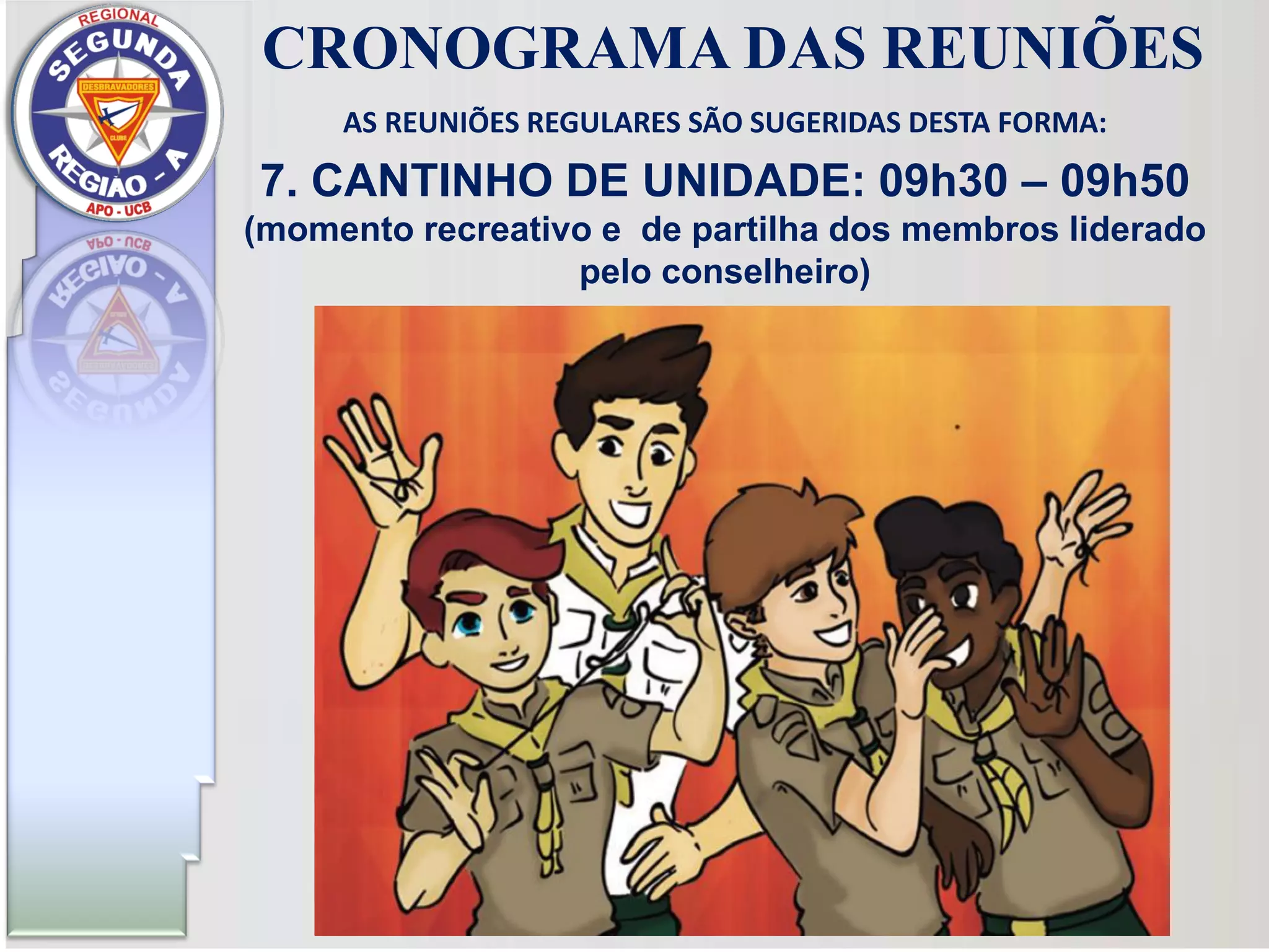 AS REUNIÕES REGULARES SÃO SUGERIDAS DESTA FORMA:
7. CANTINHO DE UNIDADE: 09h30 – 09h50
(momento recreativo e de partilha dos membros liderado
pelo conselheiro)
CRONOGRAMA DAS REUNIÕES
 