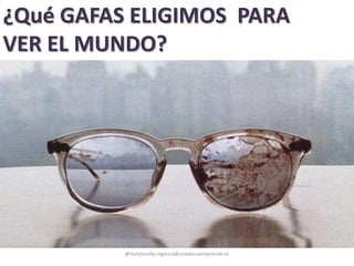 @molybonilla mgarcia@andaluciaemprende.es
¿Qué GAFAS ELIGIMOS PARA
VER EL MUNDO?
 