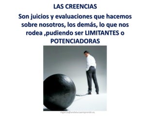 LAS CREENCIAS
Son juicios y evaluaciones que hacemos
sobre nosotros, los demás, lo que nos
rodea ,pudiendo ser LIMITANTES o
POTENCIADORAS
@molybonilla
mgarcia@andaluciaemprende.es
 