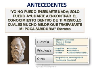ANTECEDENTES
“YO NO PUEDO ENSEÑARTENADA; SOLO
PUEDO AYUDARTEA ENCONTRAR EL
CONOCIMIENTO DENTRO DE TI MISMO,LO
CUAL ESMUCHO MEJOR QUETRASPASARTE
MI POCA SABIDURIA” Sócrates
@molybonilla
mgarcia@andaluciaemprende.es
 
