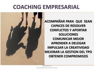 COACHING EMPRESARIAL
ACOMPAÑAR PARA QUE SEAN
CAPACES DE RESOLVER
CONFLICTOS Y APORTAR
SOLUCIONES
COMUNICAR MEJOR
APRENDER A DELEGAR
IMPULSAR LA CREATIVIDAD
MEJORAR LA GESTION DEL TPO
OBTENER COMPROMISOS
@molybonilla
mgarcia@andaluciaemprende.es
 