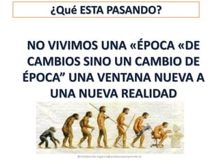 NO VIVIMOS UNA «ÉPOCA «DE
CAMBIOS SINO UN CAMBIO DE
ÉPOCA” UNA VENTANA NUEVA A
UNA NUEVA REALIDAD
@molybonilla mgarcia@andaluciaemprende.es
¿Qué ESTA PASANDO?
 