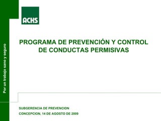 Por un trabajo sano y seguro SUBGERENCIA DE PREVENCION CONCEPCION, 14 DE AGOSTO DE 2009 PROGRAMA DE PREVENCIÓN Y CONTROL DE CONDUCTAS PERMISIVAS 