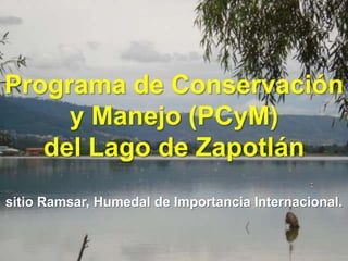 Programa de Conservación y Manejo (PCyM)del Lago de Zapotlánsitio Ramsar, Humedal de Importancia Internacional. 