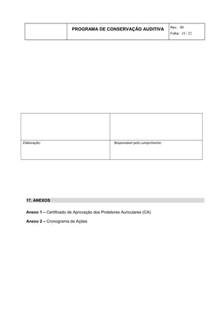 PROGRAMA DE CONSERVAÇÃO AUDITIVA Rev.: 00
Folha: 19 / 22
Elaboração: Responsável pelo cumprimento:
17. ANEXOS
Anexo 1 – Certificado de Aprovação dos Protetores Auriculares (CA)
Anexo 2 – Cronograma de Ações
 