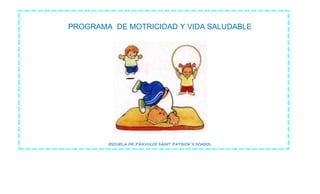 PROGRAMA DE MOTRICIDAD Y VIDA SALUDABLE
ESCUELA DE PÁRVULOS SAINT PATRICK´S SCHOOL
 