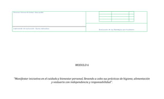 MODULO 6
“Manifestar iniciativa en el cuidado y bienestar personal, llevando a cabo sus prácticas de higiene, alimentación
y vestuario con independencia y responsabilidad”.
Recursos: láminas de trabajo, lápiz grafito.
Evaluación de las Estrategias que Incidieron
Instrumento de evaluación Escala estimativa
 