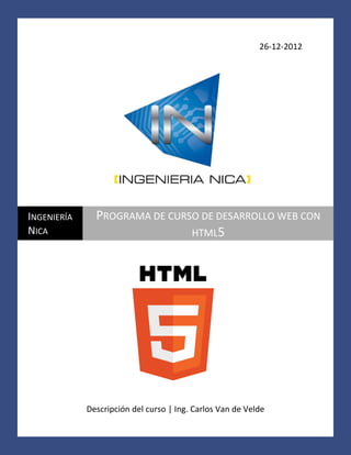 26-12-2012
Descripción del curso | M.Sc.Ing. Carlos Van de Velde
INGENIERÍA
NICA
PROGRAMA DE CURSO DE DESARROLLO WEB CON
HTML5
 