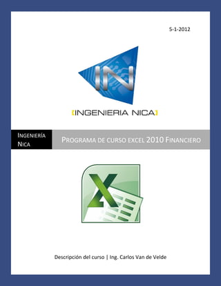 5-1-2012

INGENIERÍA
NICA

PROGRAMA DE CURSO EXCEL 2010 FINANCIERO

Descripción del curso | Ing. Carlos Van de Velde

 