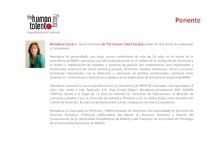 Impulsamos el talento


              Almudena Corral es Socia-Directora de The Human Talent Factory y líder de la práctica de Evaluación
              y Consultoría.

              Almudena ha desarrollado una larga carrera profesional de más de 20 años en el sector de la
              consultoría de RRHH, aportando una alta especialización en el ámbito de la evaluación de directivos y
              el diseño e implantación de modelos y sistemas de gestión por competencias para importantes y
              reconocidas empresas del sector público y privado. Asimismo, imparte numerosos cursos y acciones
              formativas relacionadas con la detección y valoración de perfiles profesionales, participa como
              ponente en conferencias y seminarios y colabora en la publicación de artículos en materia de RRHH.

              Almudena comenzó su carrera profesional en la consultoría de RRHH BS Asociados, incorporándose 6
              años más tarde a Hay Selección S.A. (Hay Group-Odgers Berndtson/actualmente RAY HUMAN
              CAPITAL) donde a lo largo de 13 años ha liderado la Dirección de Operaciones, el Mercado de
              Consumo y Health-Care, la Dirección de Calidad y Procesos y en su última etapa como miembro del
              Comité de Dirección, la práctica de Assessment Center, Evaluación on-line y Consultoría.

              Almudena es Licenciada en Dirección y Administración de Empresas con especialidad en Dirección de
              Recursos Humanos. Profesora colaboradora del Master en Recursos Humanos y Gestión del
                                   .
              Conocimiento de la Universidad Complutense de Madrid y del Practicum de la Facultad de Psicología
              de la Universidad Autónoma de Madrid.
 