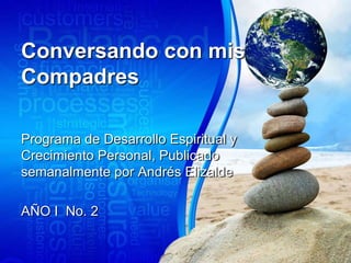 Conversando con mis
Compadres
Programa de Desarrollo Espiritual y
Crecimiento Personal, Publicado
semanalmente por Andrés Elizalde
AÑO I No. 2
 