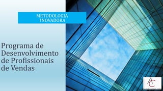 Programa de
Desenvolvimento
de Profissionais
de Vendas
METODOLOGIA
INOVADORA
 