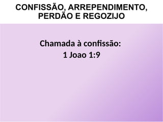CONFISSÃO, ARREPENDIMENTO,
PERDÃO E REGOZIJO
Chamada à confissão:
1 Joao 1:9
 