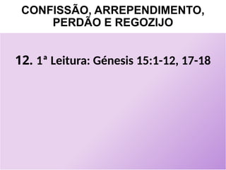 CONFISSÃO, ARREPENDIMENTO,
PERDÃO E REGOZIJO
12. 1ª Leitura: Génesis 15:1-12, 17-18
 