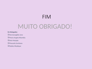 FIM
MUITO OBRIGADO!
Os Delegados:
Hermenegildo Jone
Maria Angela Nhambiu
Inês Manjate
Manuela Sumbane
Fabião Nhabique
 
